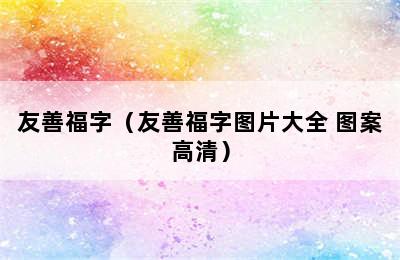 友善福字（友善福字图片大全 图案高清）